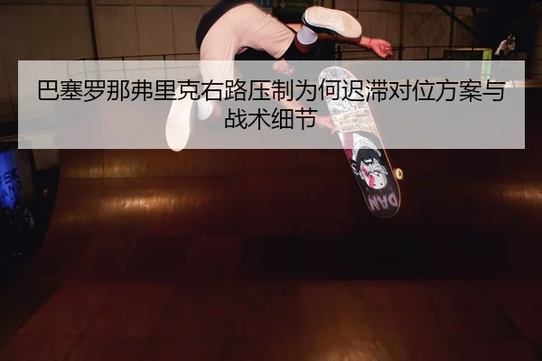 ba-sai-luo-na-fu-li-ke-you-lu-ya-zhi-wei-he-chi-zhi-dui-wei-fang-an-yu-zhan-shu-xi-jie-2-471.jpg