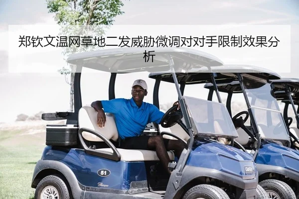 郑钦文温网草地二发威胁微调对对手限制效果分析
