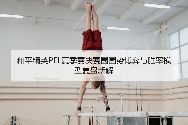 he-ping-jing-ying-xia-ji-sai-jue-sai-quan-quan-shi-bo-yi-yu-sheng-lv-mo-xing-fu-pan-xin-jie-1-912.jpg